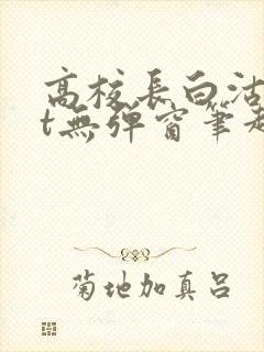 高校长白沽txt无弹窗笔趣阁