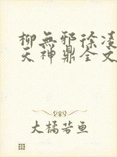 柳无邪徐凌雪吞天神鼎全文免费阅读