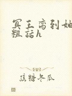 冥王脔到她哭h粗话h