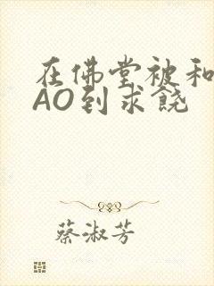 在佛堂被和尚CAO到求饶封面