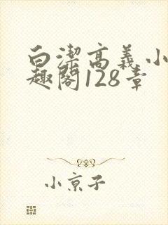 白洁高义小说笔趣阁128章