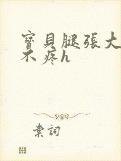 宝贝腿张大点就不疼h