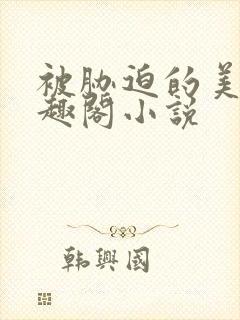 被胁迫的美人笔趣阁小说