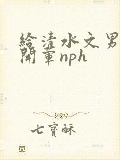 给清水文男主们开荤nph