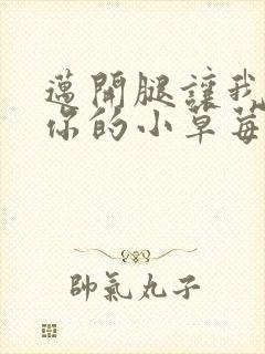 迈开腿让我尝尝你的小草莓