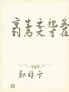 重生之祝英台遇到马文才在线阅读