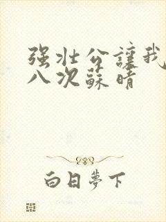 强壮公让我高潮八次苏晴