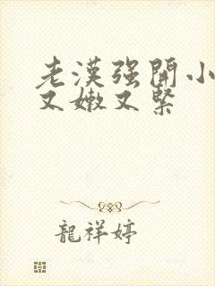 老汉强开小嫩苞又嫩又紧封面