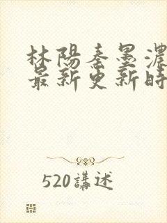 林阳秦墨浓小说最新更新时间