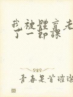我被体育老师c了一节课