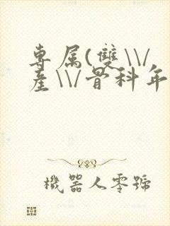 专属(双\\/产\\/骨科年下)纤仟
