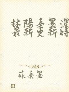 林阳秦墨浓小说最新更新时间