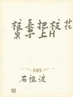 校长把校花放到桌子上H封面