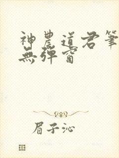 神农道君笔趣阁无弹窗