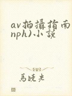 av拍摄指南(nph)小说