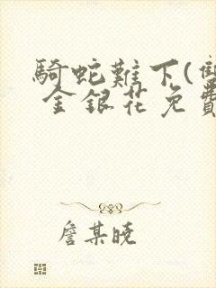 骑蛇难下(双) 金银花免费笔趣阁
