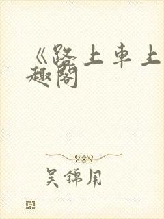 《路上车上》笔趣阁