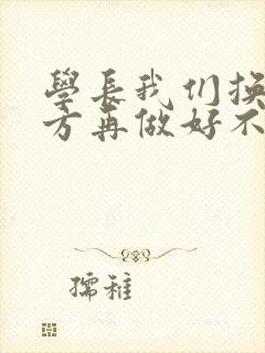 学长我们换个地方再做好不好