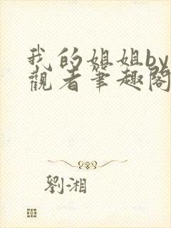 我的姐姐by旁观者笔趣阁免费阅读全文无弹窗