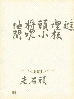 他将头埋进双腿间吮小核