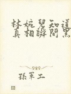 林婉儿知道林珙真相瞬间黑化