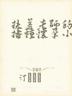 扶着老师的肥臀播种怀孕小说