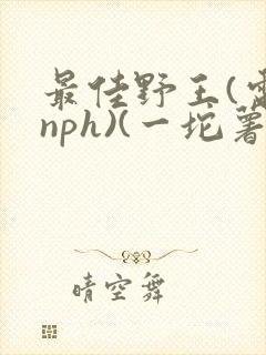 最佳野王(电竞nph)(一坨薯饼)封面