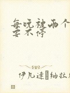 每晚被两个师傅要不停
