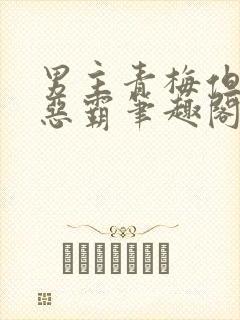 男主青梅但是个恶霸笔趣阁