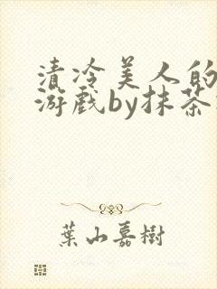清冷美人的神奇游戏by抹茶冰沙