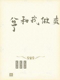 公和我做爽死我了