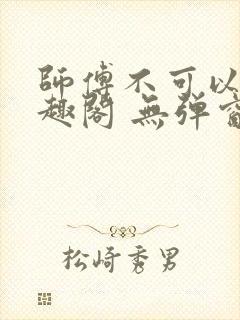 师傅不可以 笔趣阁 无弹窗