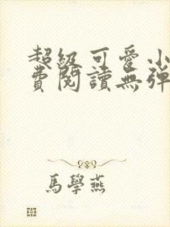 超级可爱小说免费阅读无弹窗笔趣