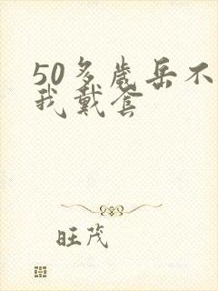 50多岁岳不让我戴套封面