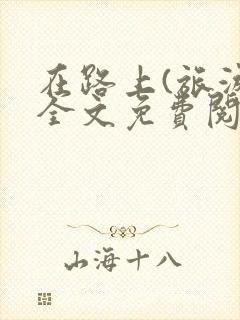 在路上(旅游)全文免费阅读笔趣阁