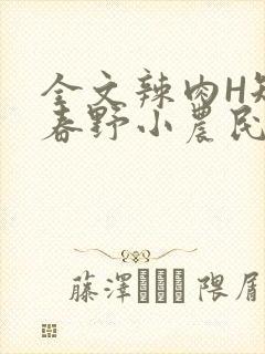 全文辣肉H短篇春野小农民