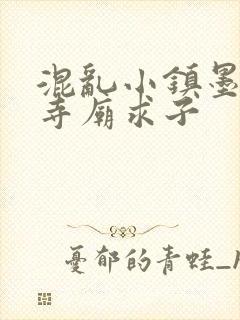 混乱小镇墨池砚寺庙求子