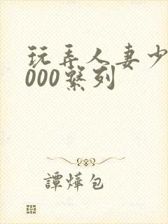 玩弄人妻少妇1000系列封面