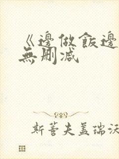 《边做饭边躁》无删减