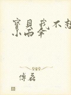 宝贝 我不想带小雨伞
