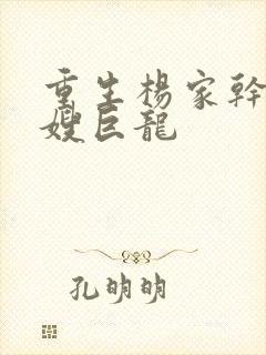 重生杨家干了众嫂巨龙
