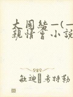 大团结—(—)亲情会小说