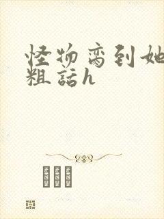 怪物脔到她哭h粗话h封面