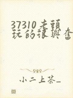 37310老头玩的很兴奋
