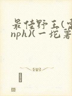 最佳野王(电竞nph)(一坨薯饼)_封面