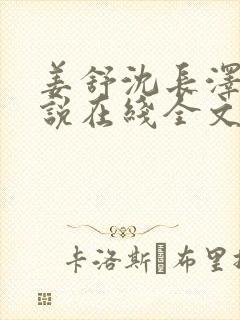 姜舒沈长泽的小说在线全文免费阅读笔趣阁