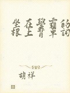 坐在学霸的大紫根上背单词视频