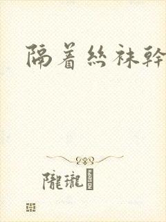 隔着丝袜干封面
