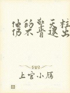 他的擎天柱巨龙仍不肯退出小说