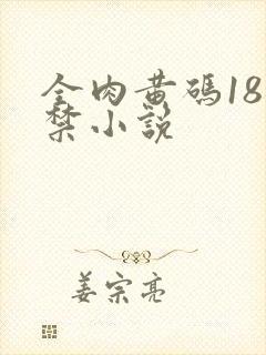全肉黄码18无禁小说